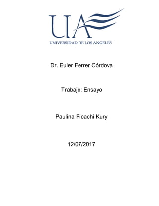 Dr. Euler Ferrer Córdova
Trabajo: Ensayo
Paulina Ficachi Kury
12/07/2017
 
