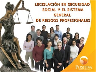 LEGISLACIÓN EN SEGURIDAD  SOCIAL Y EL SISTEMA GENERAL  DE RIESGOS PROFESIONALES 