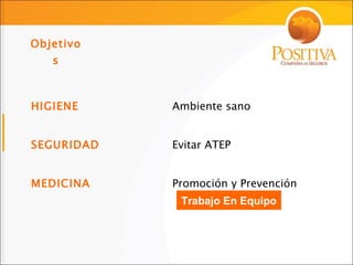 Objetivos HIGIENE Ambiente sano SEGURIDAD Evitar ATEP MEDICINA Promoción y Prevención Trabajo En Equipo 