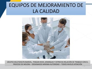 EQUIPOS DE MEJORAMIENTO DE
LA CALIDAD
11
GRUPOS MULTIDISCIPLINARIOS,, TENGAN NIVEL JERARQUIA Y ESTRECHA RELACIÓN DE TRABAJO CON EL
PROCESO DE MEJORA – DESIGNADOS MÁXIMA AUTORIDAD – TODOS NIVELES ATENCIÓN
 