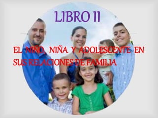 
EL NIÑO, NIÑA Y ADOLESCENTE EN
SUS RELACIONES DE FAMILIA
LIBRO II
 