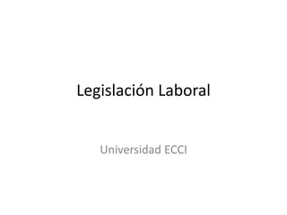 Legislación Laboral
Universidad ECCI
 