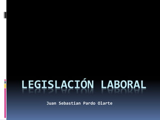 LEGISLACIÓN LABORAL
Juan Sebastian Pardo Olarte
 