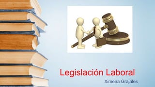 Legislación Laboral
Ximena Grajales
 