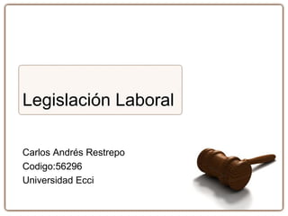 Legislación Laboral
Carlos Andrés Restrepo
Codigo:56296
Universidad Ecci
 