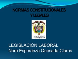 NORMASCONSTITUCIONALES
YLEGALES
LEGISLACIÓN LABORAL
Nora Esperanza Quesada Claros
 