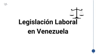 Legislación Laboral
en Venezuela
 