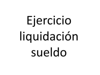 Ejercicio
liquidación
   sueldo
 