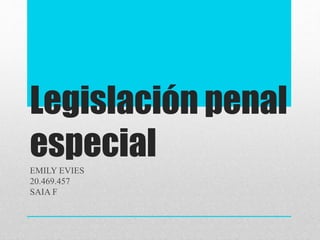 Legislación penal
especialEMILY EVIES
20.469.457
SAIA F
 