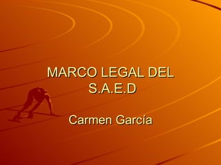 MARCO LEGAL DEL  S.A.E.D Carmen García 