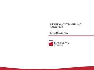 LEGISLACIÓ I TRANSFUSIÓ
SANGUÍNIA

Enric Garcia Rey
 