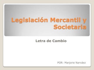Legislación Mercantil y Societaria Letra de Cambio POR: Marjorie Narváez 