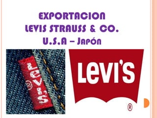 EXPORTACION
LEVIS STRAUSS & CO.
    U.S,A – JAPÓN
 