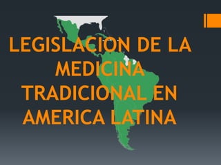 LEGISLACION DE LA
MEDICINA
TRADICIONAL EN
AMERICA LATINA
 