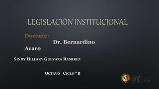 LEGISLACIÓN INSTITUCIONAL
SINDY HILLARY GUEVARA RAMIREZ
OCTAVO CICLO “B
Docente:
Dr. Bernardino
Acaro
 