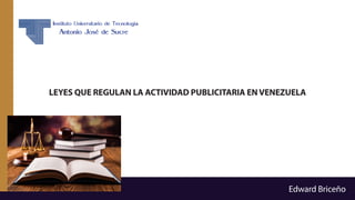 LEYES QUE REGULAN LA ACTIVIDAD PUBLICITARIA EN VENEZUELA
Edward Briceño
 