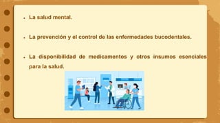 ● La salud mental.
● La prevención y el control de las enfermedades bucodentales.
● La disponibilidad de medicamentos y otros insumos esenciales
para la salud.
 