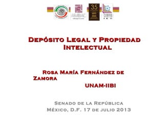 Depósito Legal y PropiedadDepósito Legal y Propiedad
IntelectualIntelectual
Rosa María Fernández deRosa María Fernández de
ZamoraZamora
UNAM-IIBIUNAM-IIBI
Senado de la República
México, D.F. 17 de julio 2013
 