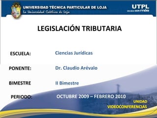 ESCUELA : NOMBRES: LEGISLACIÓN TRIBUTARIA FECHA : CIENCIAS JURÍDICAS Dr. Claudio Arévalo A. OCTUBRE 2009  – FEBRERO 2010 BIMESTRE: II Bimestre 