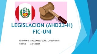 LEGISLACION (AHD23-H)
FIC-UNI
ESTUDIANTE : MELGAREJO GOMEZ ,Jerson Ruben
CODIGO : 20130066F
 