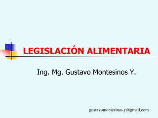 LEGISLACIÓN ALIMENTARIA
Ing. Mg. Gustavo Montesinos Y.
gustavomontesinos.y@gmail.com
 