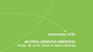 Universidad UTEL
MATERIA: DERECHO AMBIENTAL
Profa.: M. en D. Yunet A. Abreu Beltrán
 