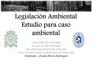Universidad de Antioquia
Escuela de Microbiología
Microbiología Industrial ambiental
Curso: Productividad Ambientalmente Sostenible
Estudiante : Claudia Rivera Rodríguez
 