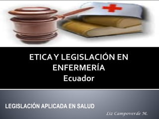 LEGISLACIÓN APLICADA EN SALUD
Liz Campoverde M.
 