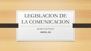 LEGISLACION DE
LA COMUNICACION
Jhordin Avila Chacón
401125A_224
 