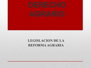 DERECHO
AGRARIO

LEGISLACION DE LA
REFORMA AGRARIA

 