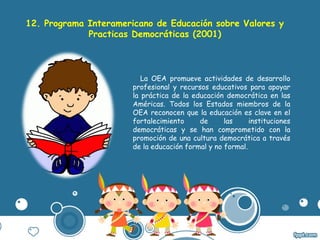 12. Programa Interamericano de Educación sobre Valores y
Practicas Democráticas (2001)
La OEA promueve actividades de desa...