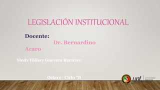 LEGISLACIÓN INSTITUCIONAL
Sindy Hillary Guevara Ramirez
Octavo Ciclo “B
Docente:
Dr. Bernardino
Acaro
 