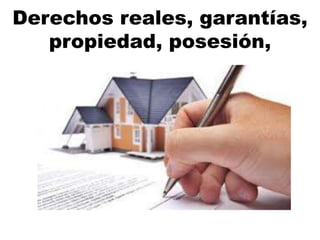 Derechos reales, garantías,
propiedad, posesión,
 