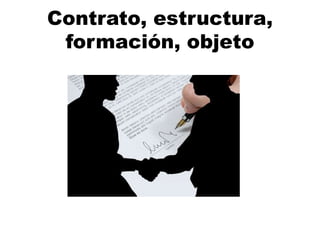 Contrato, estructura,
formación, objeto
 