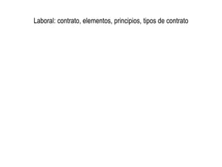 Laboral: contrato, elementos, principios, tipos de contrato
 