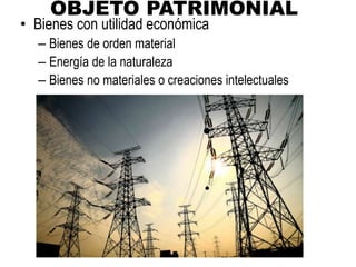 OBJETO PATRIMONIAL
• Bienes con utilidad económica
– Bienes de orden material
– Energía de la naturaleza
– Bienes no materiales o creaciones intelectuales
 
