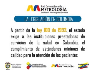 LA LEGISLACIÓN EN COLOMBIA

A partir de la ley 100 de 1993, el estado
exige a las instituciones prestadoras de
servicios de la salud en Colombia, el
cumplimiento de estándares mínimos de
calidad para la atención de los pacientes
 