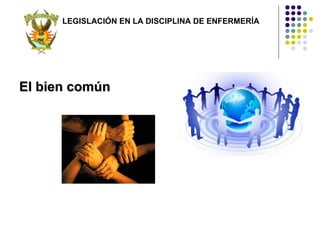 LEGISLACIÓN EN LA DISCIPLINA DE ENFERMERÍA




El bien común
 