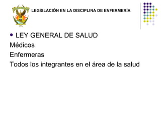 LEGISLACIÓN EN LA DISCIPLINA DE ENFERMERÍA




 LEY GENERAL DE SALUD
Médicos
Enfermeras
Todos los integrantes en el área de la salud
 