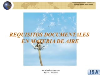 INGENIERIA Y SERVICIOS AMBIENTALES
                                 Soluciones integrales para su empresa




REQUISITOS DOCUMENTALES
   EN MATERIA DE AIRE



         www.isademexico.com
           Tel: 442 3120102
 