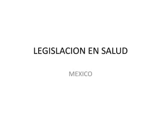 LEGISLACION EN SALUD

       MEXICO
 