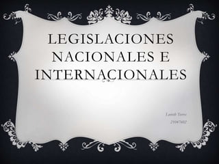 LEGISLACIONES
NACIONALES E
INTERNACIONALES
Lorieth Torres
21047602
 