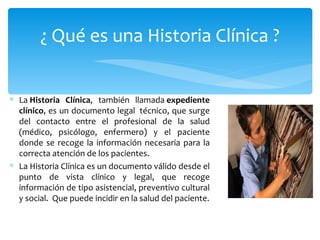 ¿ Qué es una Historia Clínica ?


∗ La Historia Clínica,  también  llamada expediente
  clínico, es un documento legal  té...