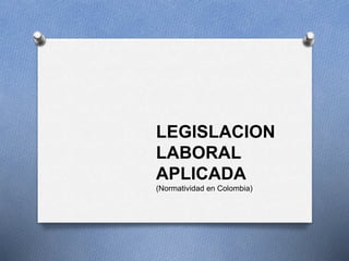 LEGISLACION
LABORAL
APLICADA
(Normatividad en Colombia)
 