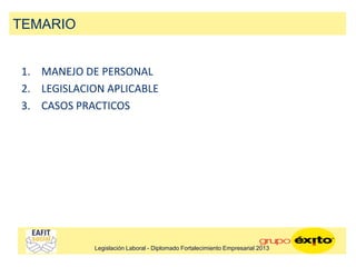 1. MANEJO DE PERSONAL
2. LEGISLACION APLICABLE
3. CASOS PRACTICOS
TEMARIO
Legislación Laboral - Diplomado Fortalecimiento Empresarial 2013
 