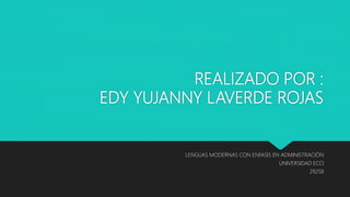 REALIZADO POR :
EDY YUJANNY LAVERDE ROJAS
LENGUAS MODERNAS CON ENFASIS EN ADMINISTRACIÓN
UNIVERSIDAD ECCI
29258
 