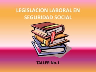 LEGISLACION LABORAL EN
SEGURIDAD SOCIAL

TALLER No.1

 