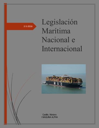 2-5-2016
Legislación
Marítima
Nacional e
Internacional
Castillo, Mariano
I MAQUINA ALPHA
 