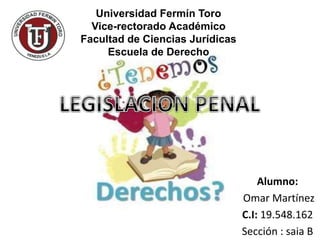 Universidad Fermín Toro
Vice-rectorado Académico
Facultad de Ciencias Jurídicas
Escuela de Derecho
Alumno:
Omar Martínez
C.I: 19.548.162
Sección : saia B
 