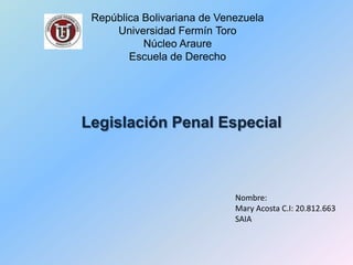 República Bolivariana de Venezuela
Universidad Fermín Toro
Núcleo Araure
Escuela de Derecho
Legislación Penal Especial
Nombre:
Mary Acosta C.I: 20.812.663
SAIA
 